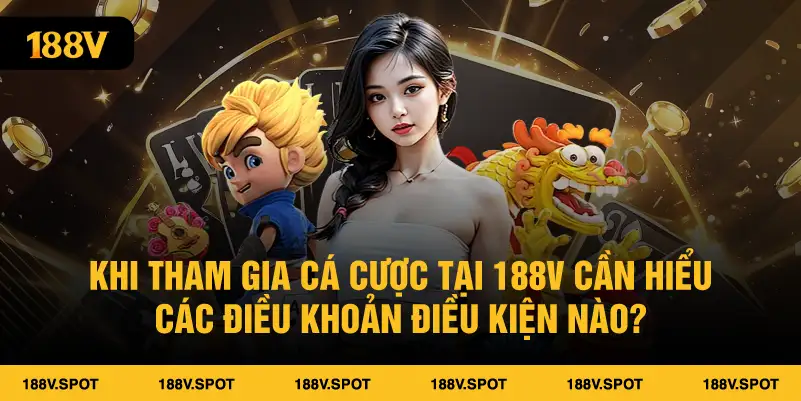 Khi tham gia cá cược tại 188V cần hiểu các điều khoản điều kiện nào?